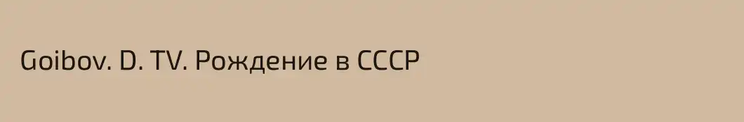  Goibov. D. TV. Рождение в СССР 